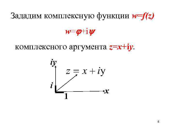 Зададим комплексную функции w=f(z) w= +i комплексного аргумента z=x+iy. iy i 1 х 6