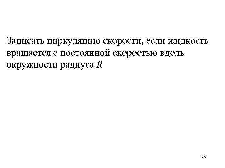 Записать циркуляцию скорости, если жидкость вращается с постоянной скоростью вдоль окружности радиуса R 26