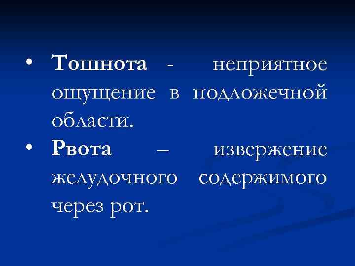  • Тошнота неприятное ощущение в подложечной области. • Рвота – извержение желудочного содержимого