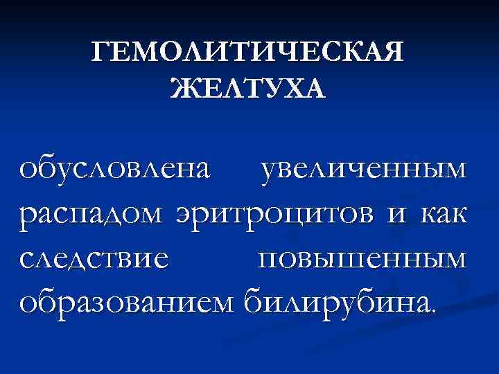 ГЕМОЛИТИЧЕСКАЯ ЖЕЛТУХА обусловлена увеличенным распадом эритроцитов и как следствие повышенным образованием билирубина. 