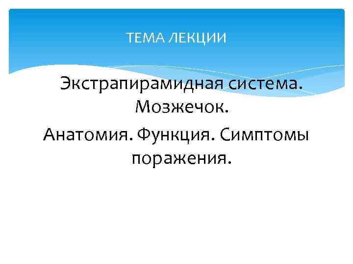 ТЕМА ЛЕКЦИИ Экстрапирамидная система. Мозжечок. Анатомия. Функция. Симптомы поражения. 