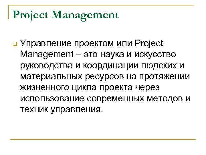 Project Management q Управление проектом или Project Management – это наука и искусство руководства