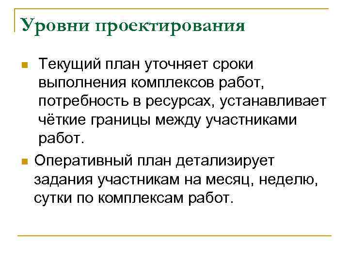 Уровни проектирования n n Текущий план уточняет сроки выполнения комплексов работ, потребность в ресурсах,