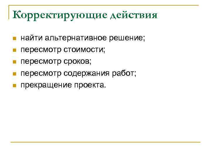 Корректирующие действия n n n найти альтернативное решение; пересмотр стоимости; пересмотр сроков; пересмотр содержания