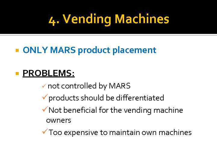 4. Vending Machines ONLY MARS product placement PROBLEMS: ü not controlled by MARS üproducts
