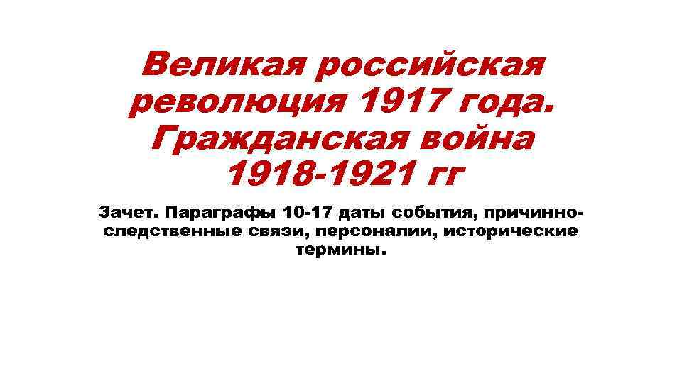 Великая российская революция 1917 года. Гражданская война 1918 -1921 гг Зачет. Параграфы 10 -17