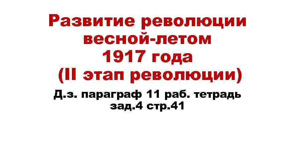 Развитие революции весной-летом 1917 года (II этап революции) Д. з. параграф 11 раб. тетрадь