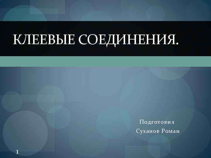 КЛЕЕВЫЕ СОЕДИНЕНИЯ. Подготовил Суханов Роман 1 