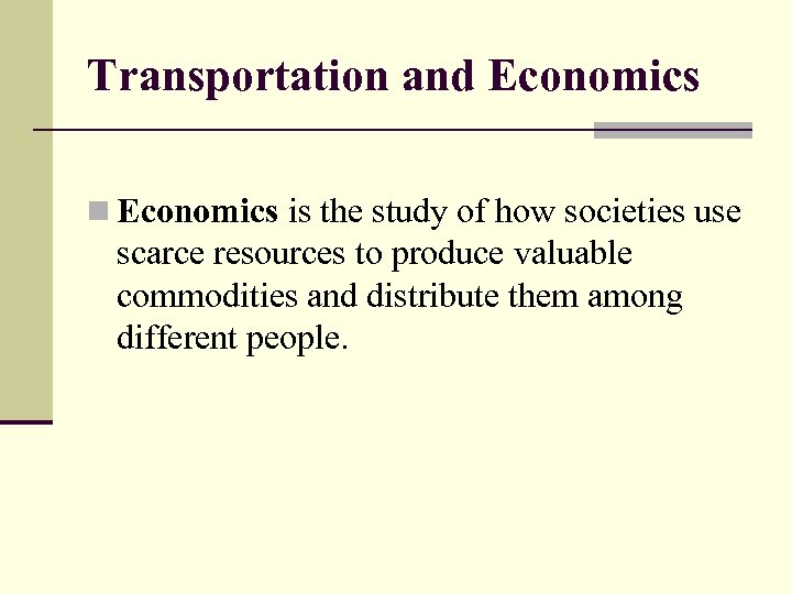 Transportation and Economics n Economics is the study of how societies use scarce resources