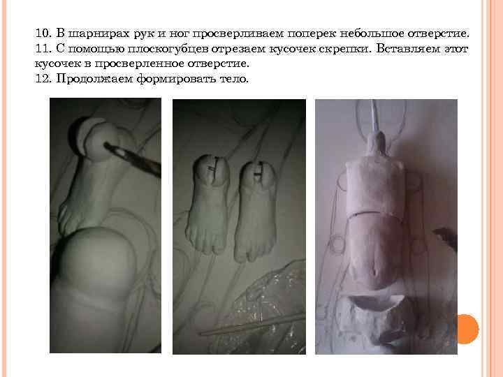 10. В шарнирах рук и ног просверливаем поперек небольшое отверстие. 11. С помощью плоскогубцев