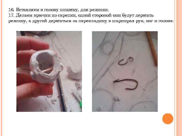 16. Вставляем в голову шпажку, для резинки. 17. Делаем крючки из скрепки, одной стороной