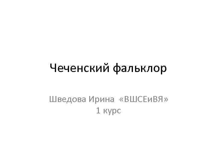Чеченский фальклор Шведова Ирина «ВШСЕи. ВЯ» 1 курс 