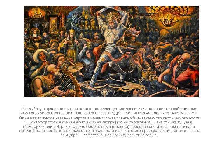 На глубокую архаичность нартского эпоса чеченцев указывает чеченская версия собственных имен эпических героев, показывающих