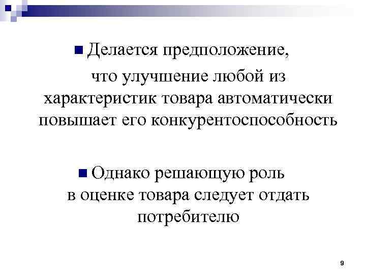 n Делается предположение, что улучшение любой из характеристик товара автоматически повышает его конкурентоспособность n