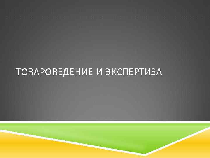 ТОВАРОВЕДЕНИЕ И ЭКСПЕРТИЗА 