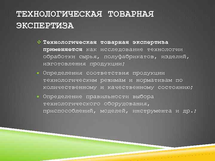ТЕХНОЛОГИЧЕСКАЯ ТОВАРНАЯ ЭКСПЕРТИЗА v Технологическая товарная экспертиза применяется как исследование технологии обработки сырья, полуфабрикатов,
