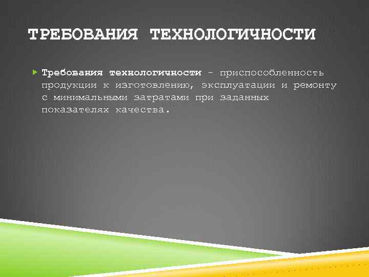 ТРЕБОВАНИЯ ТЕХНОЛОГИЧНОСТИ Требования технологичности - приспособленность продукции к изготовлению, эксплуатации и ремонту с минимальными