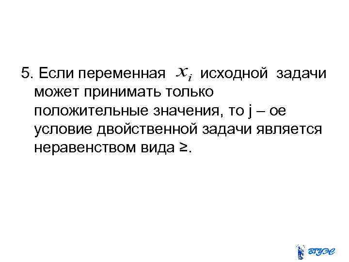 5. Если переменная исходной задачи может принимать только положительные значения, то j – ое