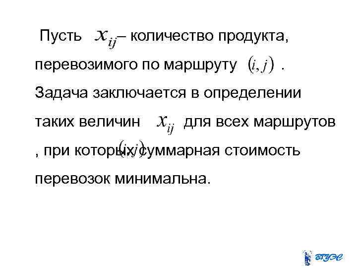  Пусть – количество продукта, перевозимого по маршруту . Задача заключается в определении таких