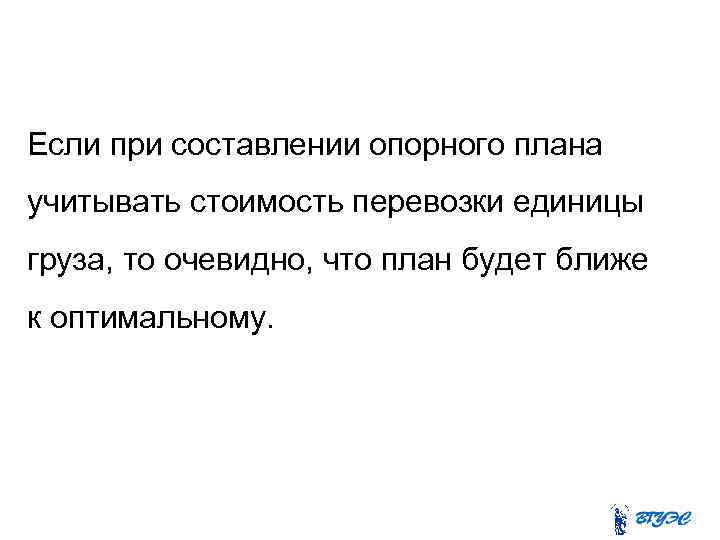 Если при составлении опорного плана учитывать стоимость перевозки единицы груза, то очевидно, что план