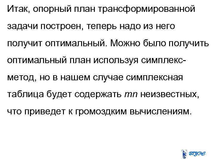 Итак, опорный план трансформированной задачи построен, теперь надо из него получит оптимальный. Можно было