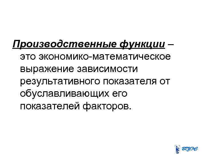 Производственные функции – это экономико-математическое выражение зависимости результативного показателя от обуславливающих его показателей факторов.