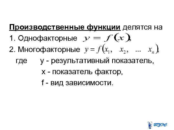 Производственные функции делятся на 1. Однофакторные 2. Многофакторные где y - результативный показатель, x