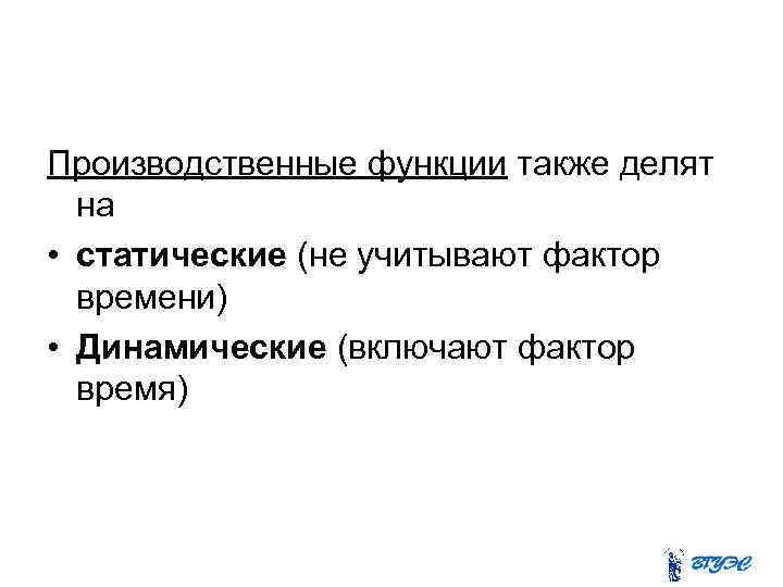 Производственные функции также делят на • статические (не учитывают фактор времени) • Динамические (включают