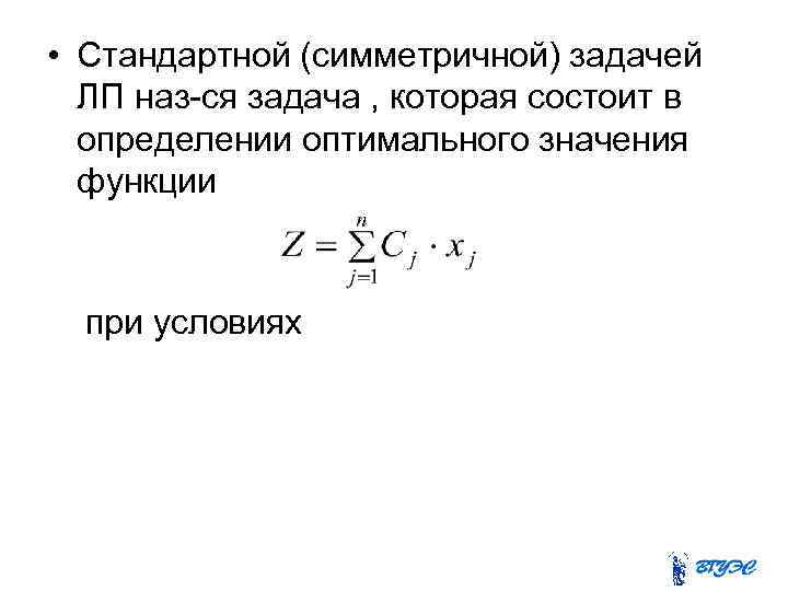  • Стандартной (симметричной) задачей ЛП наз-ся задача , которая состоит в определении оптимального