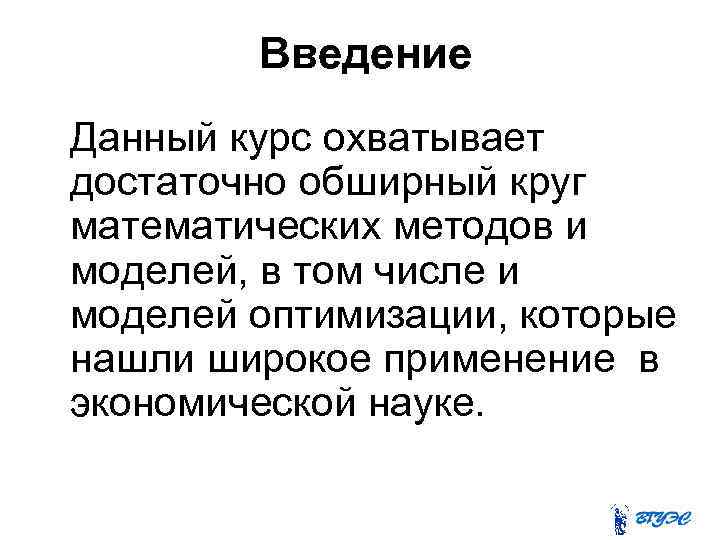 Введение Данный курс охватывает достаточно обширный круг математических методов и моделей, в том числе