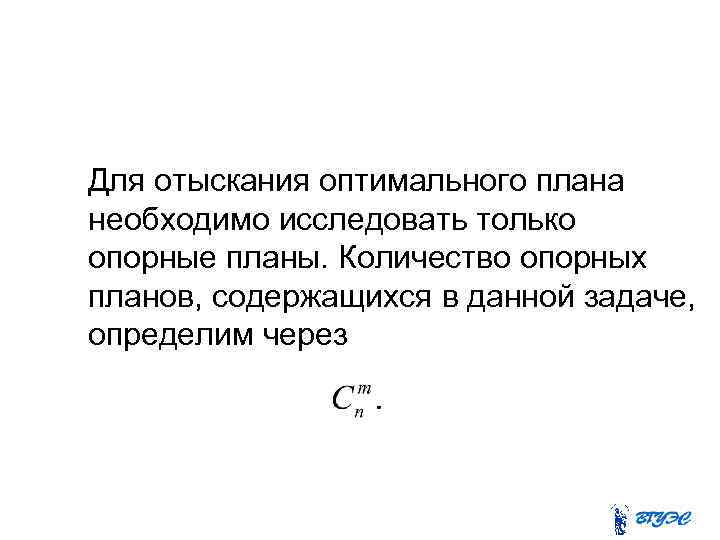 Для отыскания оптимального плана необходимо исследовать только опорные планы. Количество опорных планов, содержащихся в