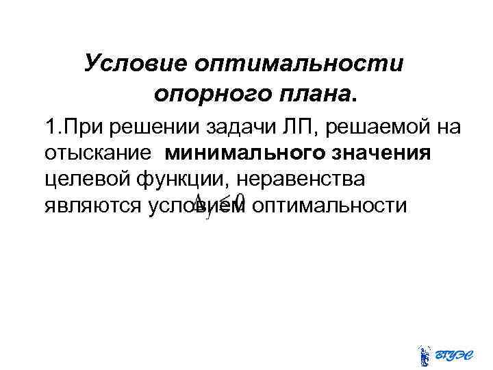 Условие оптимальности опорного плана. 1. При решении задачи ЛП, решаемой на отыскание минимального значения