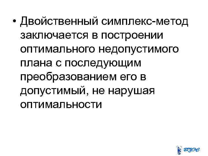  • Двойственный симплекс-метод заключается в построении оптимального недопустимого плана с последующим преобразованием его