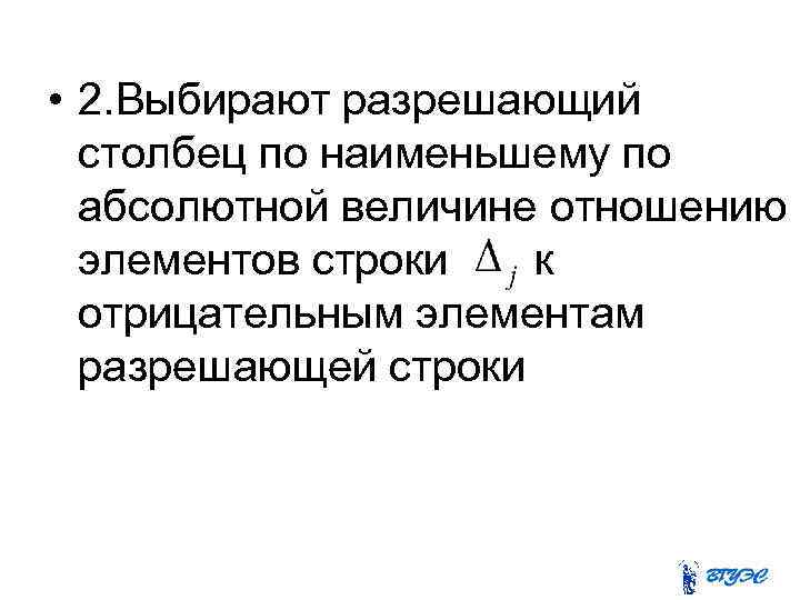  • 2. Выбирают разрешающий столбец по наименьшему по абсолютной величине отношению элементов строки