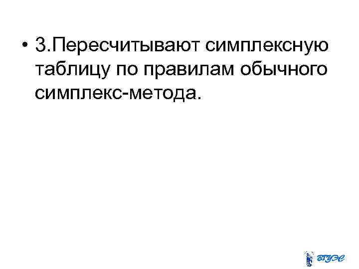  • 3. Пересчитывают симплексную таблицу по правилам обычного симплекс-метода. 