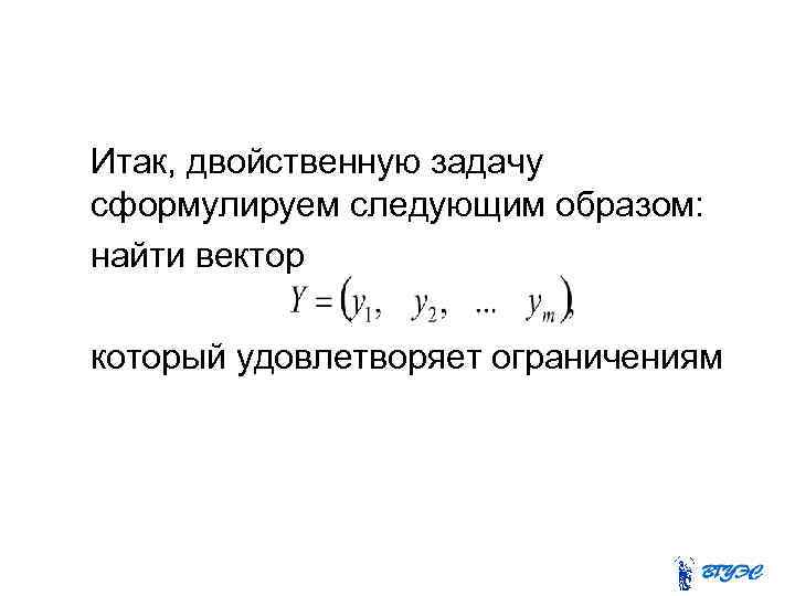 Итак, двойственную задачу сформулируем следующим образом: найти вектор который удовлетворяет ограничениям 