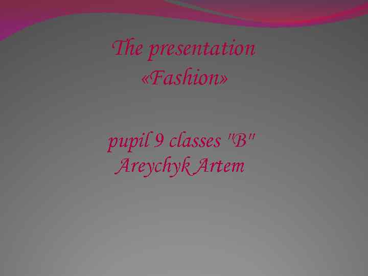 The presentation «Fashion» pupil 9 classes ''B'' Areychyk Artem 