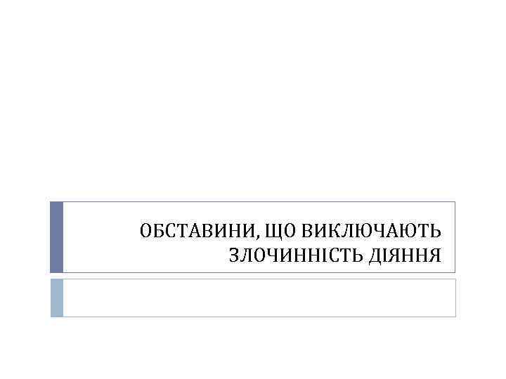 ОБСТАВИНИ, ЩО ВИКЛЮЧАЮТЬ ЗЛОЧИННІСТЬ ДІЯННЯ 