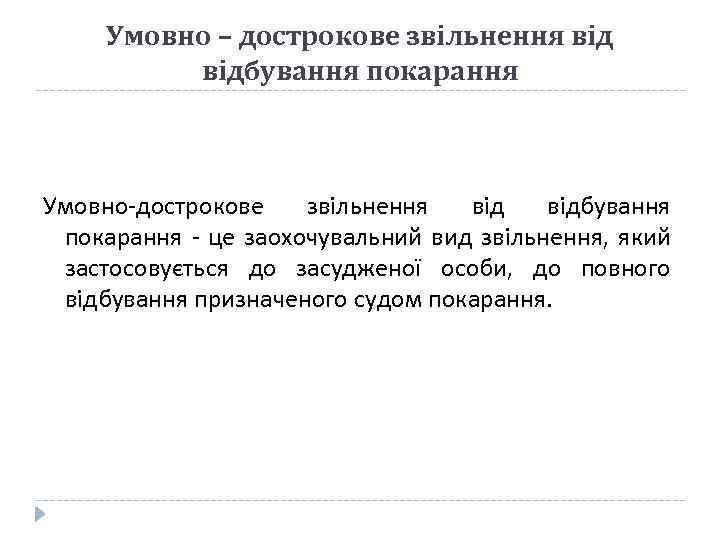 Умовно – дострокове звільнення відбування покарання Умовно-дострокове звільнення відбування покарання - це заохочувальний вид