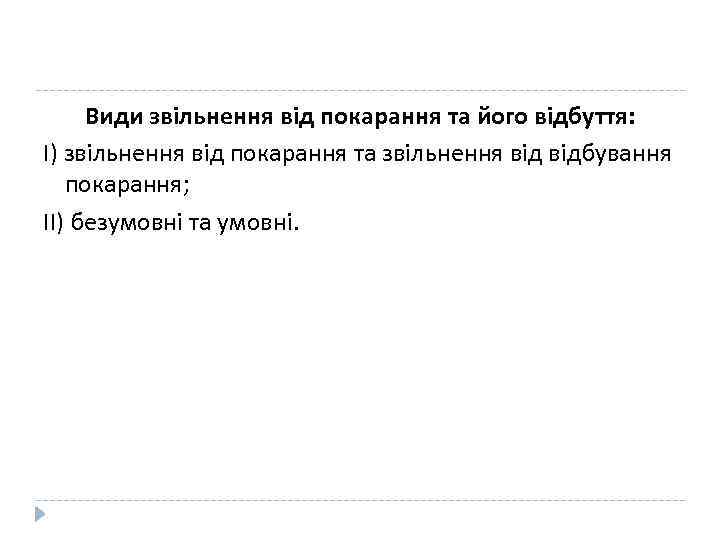 Види звільнення від покарання та його відбуття: І) звільнення від покарання та звільнення відбування