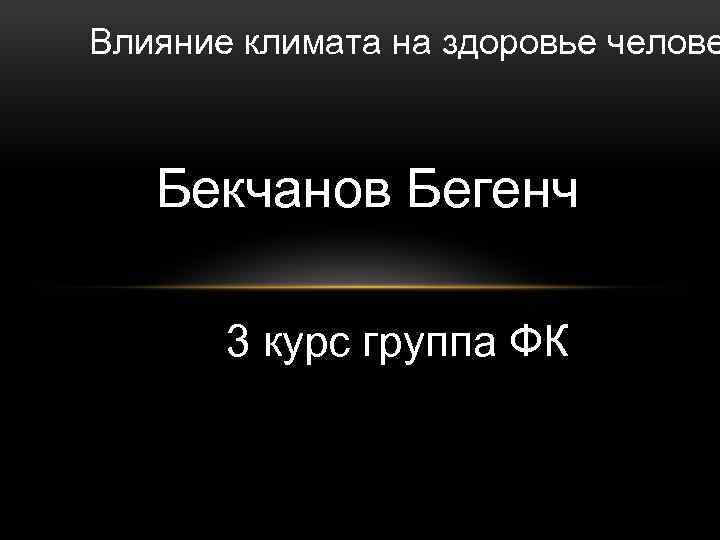 Влияние климата на здоровье челове Бекчанов Бегенч 3 курс группа ФК 