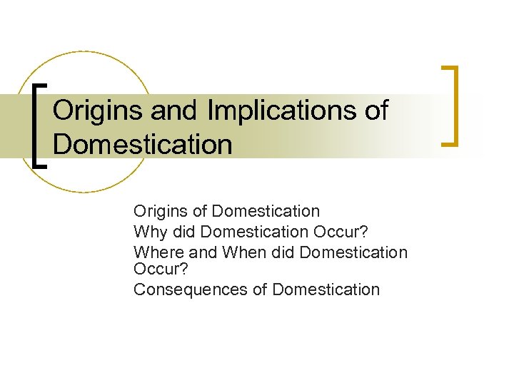 Origins and Implications of Domestication Origins of Domestication Why did Domestication Occur? Where and