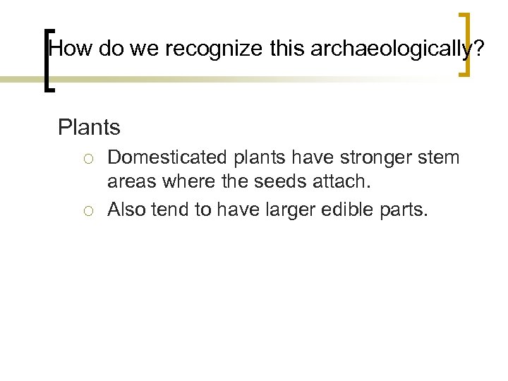 How do we recognize this archaeologically? Plants ¡ ¡ Domesticated plants have stronger stem