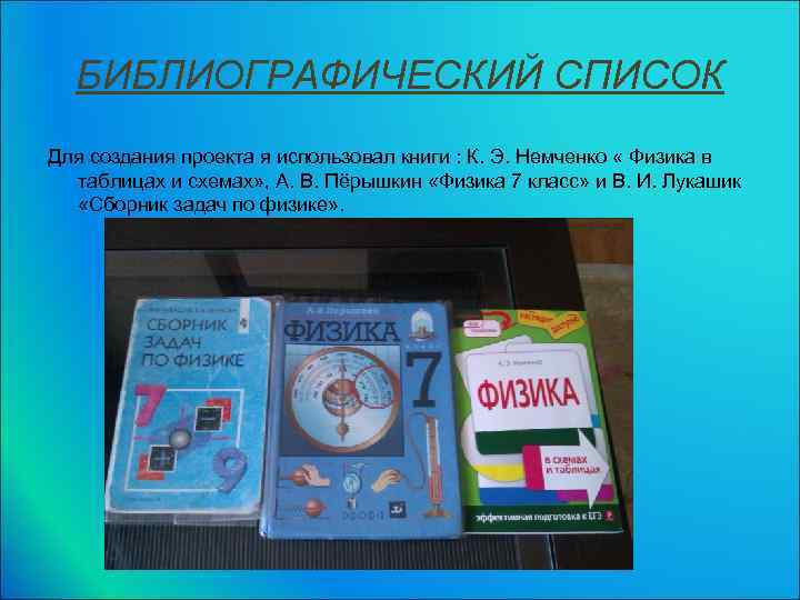 БИБЛИОГРАФИЧЕСКИЙ СПИСОК Для создания проекта я использовал книги : К. Э. Немченко « Физика