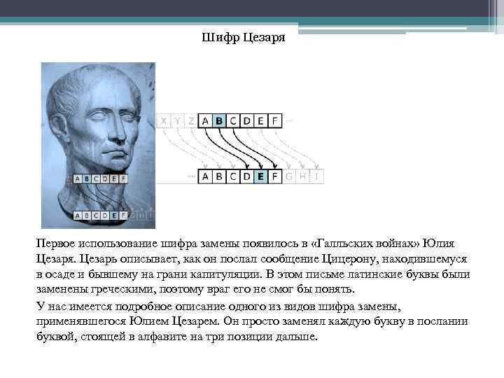 Шифр Цезаря Первое использование шифра замены появилось в «Галльских войнах» Юлия Цезаря. Цезарь описывает,