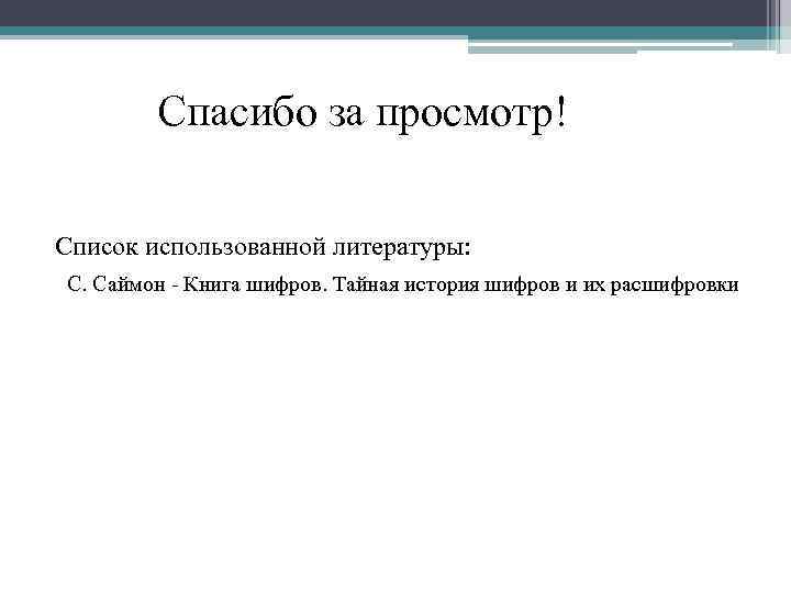 Спасибо за просмотр! Список использованной литературы: С. Саймон - Книга шифров. Тайная история шифров