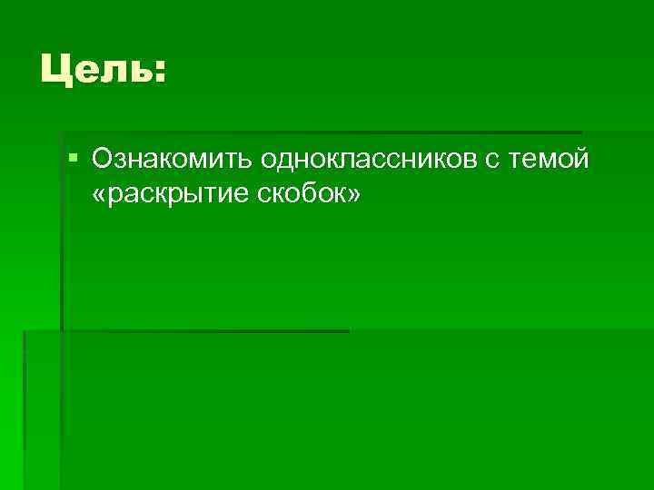 Цель: § Ознакомить одноклассников с темой «раскрытие скобок» 