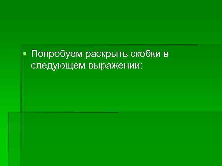 § Попробуем раскрыть скобки в следующем выражении: 