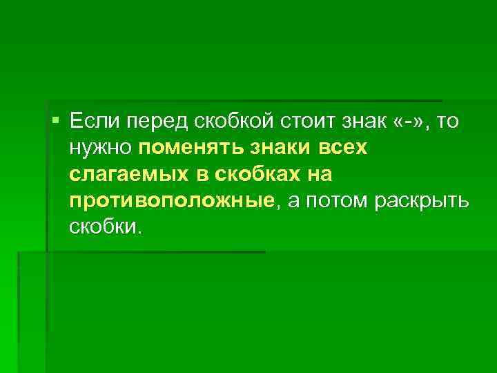 § Если перед скобкой стоит знак «-» , то нужно поменять знаки всех слагаемых