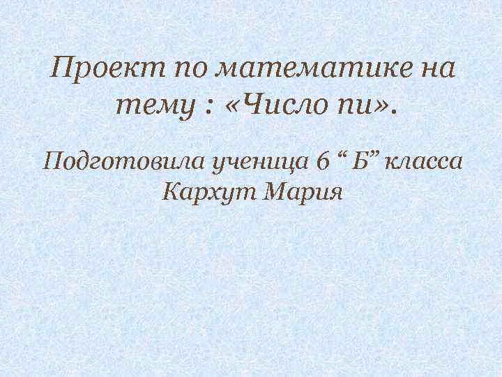 Проект по математике на тему : «Число пи» . Подготовила ученица 6 “ Б”